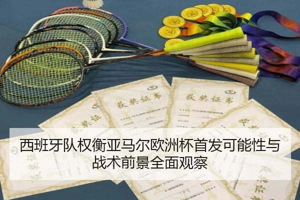 西班牙队权衡亚马尔欧洲杯首发可能性与战术前景全面观察