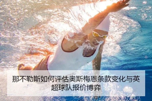 那不勒斯如何评估奥斯梅恩条款变化与英超球队报价博弈