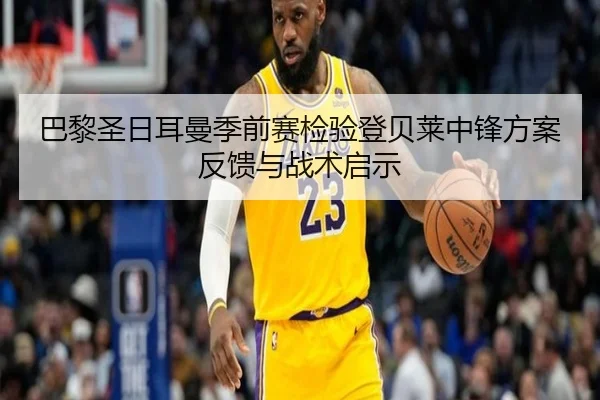 巴黎圣日耳曼季前赛检验登贝莱中锋方案反馈与战术启示