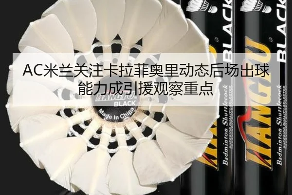 AC米兰关注卡拉菲奥里动态后场出球能力成引援观察重点